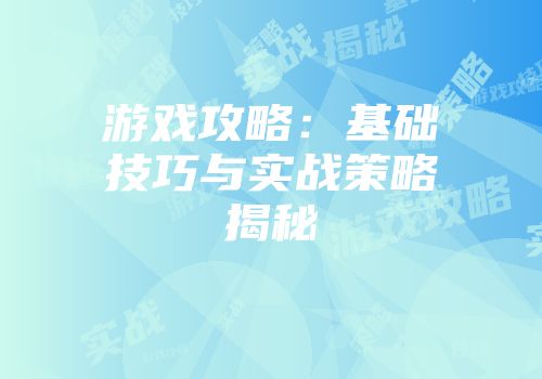 游戏攻略：基础技巧与实战策略揭秘