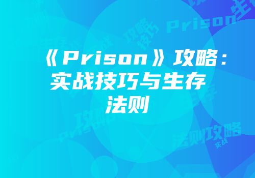 《Prison》攻略：实战技巧与生存法则