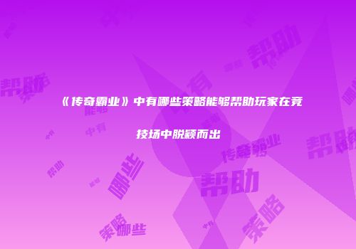 《传奇霸业》中有哪些策略能够帮助玩家在竞技场中脱颖而出