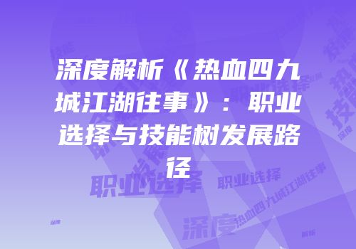 深度解析《热血四九城江湖往事》：职业选择与技能树发展路径