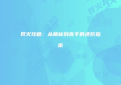 异火攻略：从萌新到高手的进阶指南