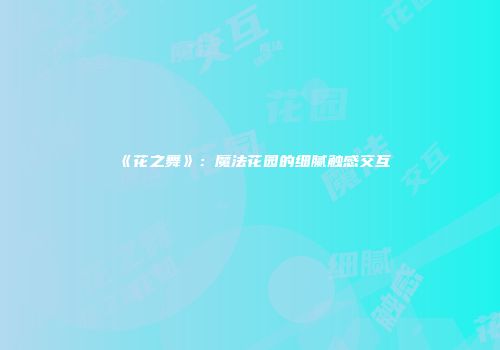 《花之舞》：魔法花园的细腻触感交互