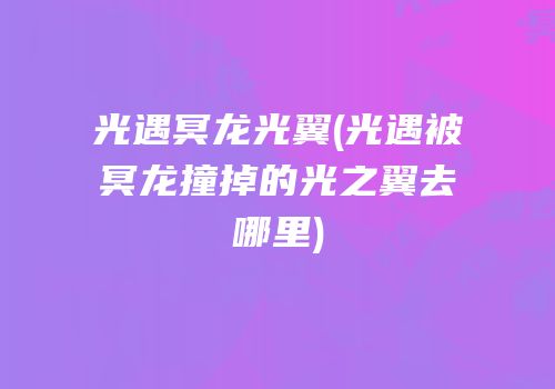 光遇冥龙光翼(光遇被冥龙撞掉的光之翼去哪里)