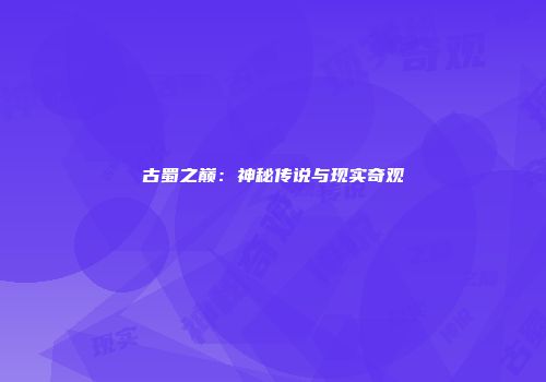 古蜀之巅：神秘传说与现实奇观