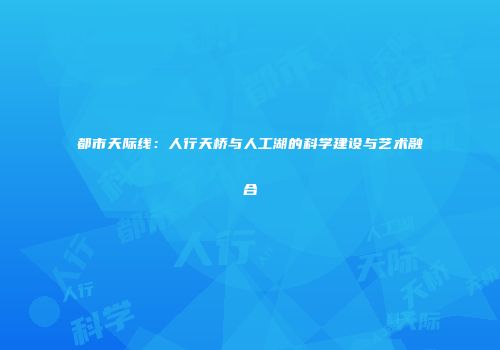 都市天际线：人行天桥与人工湖的科学建设与艺术融合
