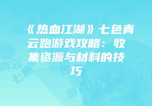 《热血江湖》七色青云跑游戏攻略：收集资源与材料的技巧