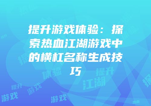提升游戏体验:探索热血江湖游戏中的横杠名称生成技巧