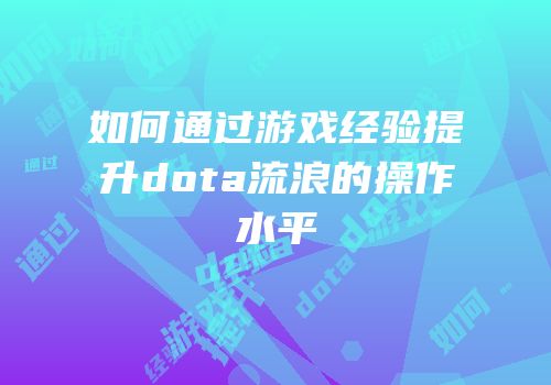 如何通过游戏经验提升dota流浪的操作水平