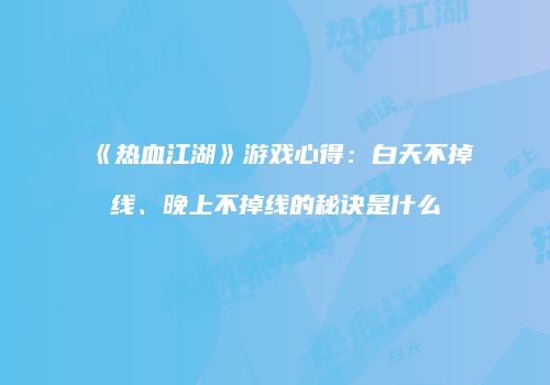 《热血江湖》游戏心得：白天不掉线、晚上不掉线的秘诀是什么