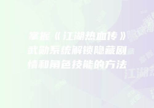 掌握《江湖热血传》武勋系统解锁隐藏剧情和角色技能的方法