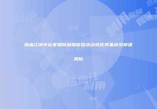 热血江湖中玩家如何利用游戏活动或任务来减少掉级风险