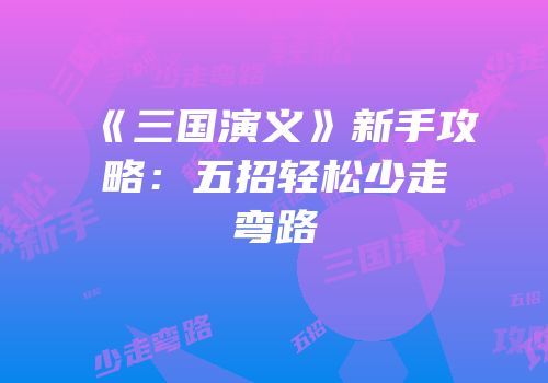 《三国演义》新手攻略：五招轻松少走弯路