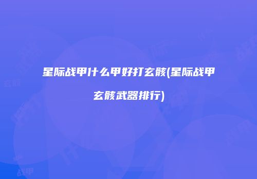 星际战甲什么甲好打玄骸(星际战甲玄骸武器排行)