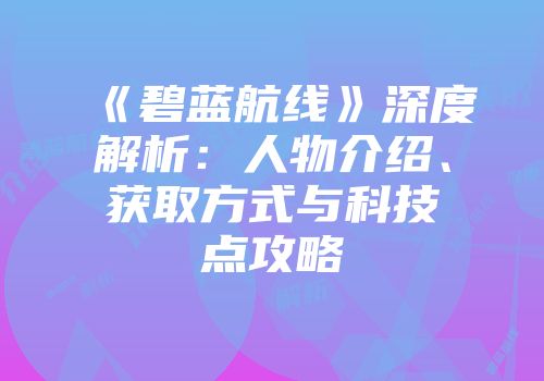 《碧蓝航线》深度解析：人物介绍、获取方式与科技点攻略