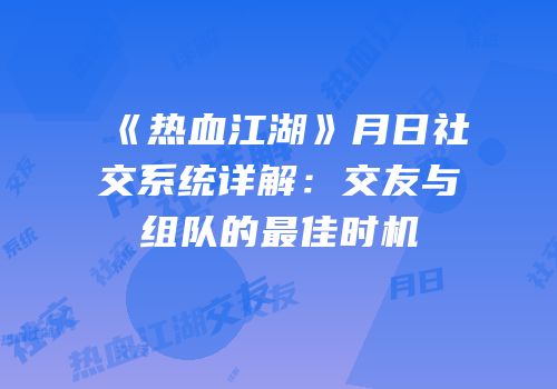 《热血江湖》月日社交系统详解：交友与组队的最佳时机