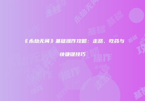 《永劫无间》基础操作攻略：走路、吃药与快捷键技巧