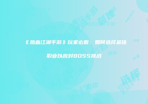 《热血江湖手游》玩家必看：如何选择最佳职业以应对BOSS挑战