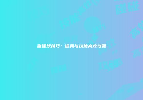 碰碰球技巧：道具与技能高效攻略