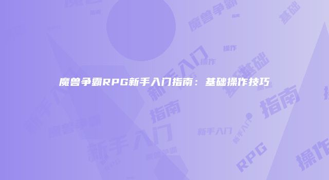 魔兽争霸RPG新手入门指南：基础操作技巧