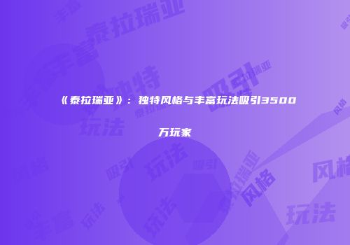 《泰拉瑞亚》：独特风格与丰富玩法吸引3500万玩家