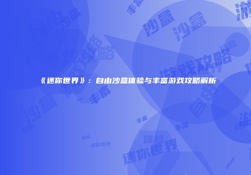 《迷你世界》：自由沙盒体验与丰富游戏攻略解析