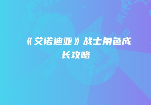 《艾诺迪亚》战士角色成长攻略