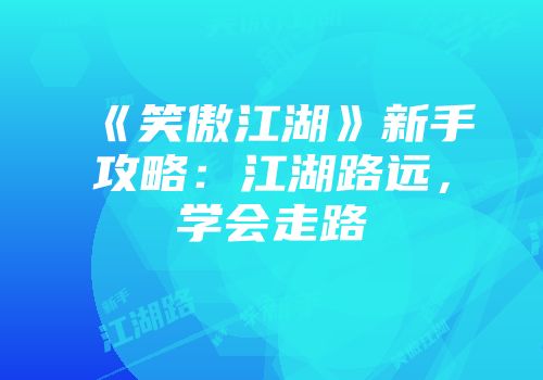 《笑傲江湖》新手攻略：江湖路远，学会走路