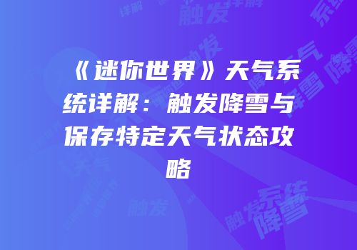 《迷你世界》天气系统详解：触发降雪与保存特定天气状态攻略