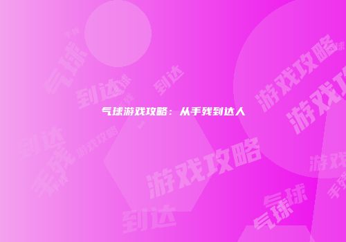 气球游戏攻略：从手残到达人