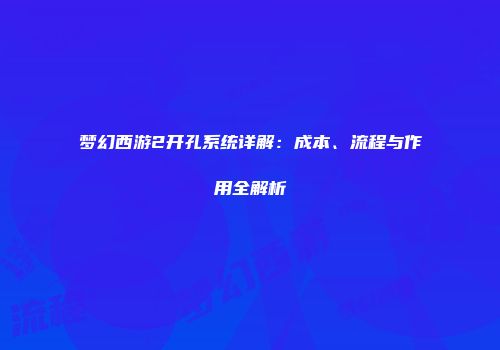 梦幻西游2开孔系统详解：成本、流程与作用全解析