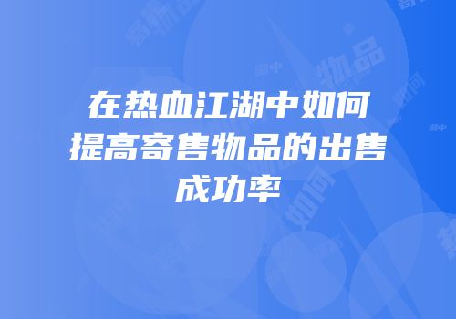 在热血江湖中如何提高寄售物品的出售成功率