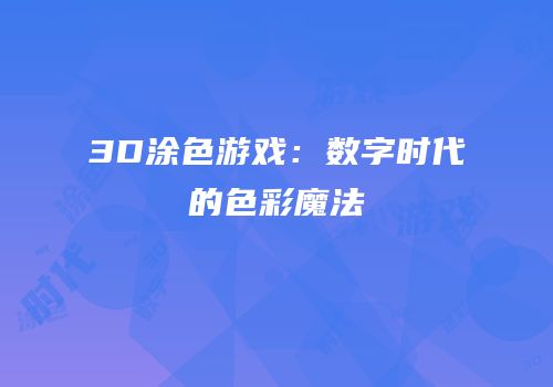 3D涂色游戏：数字时代的色彩魔法