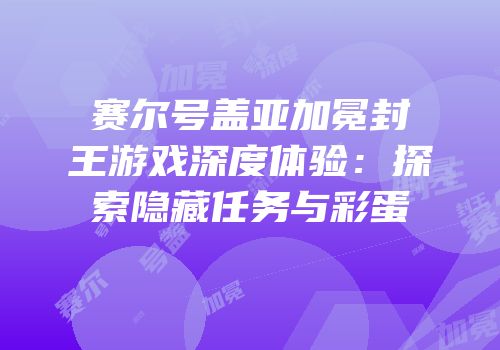 赛尔号盖亚加冕封王游戏深度体验：探索隐藏任务与彩蛋