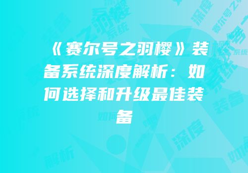 《赛尔号之羽樱》装备系统深度解析：如何选择和升级最佳装备