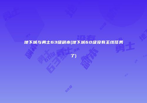 地下城与勇士63级副本(地下城60级没有主线任务了)