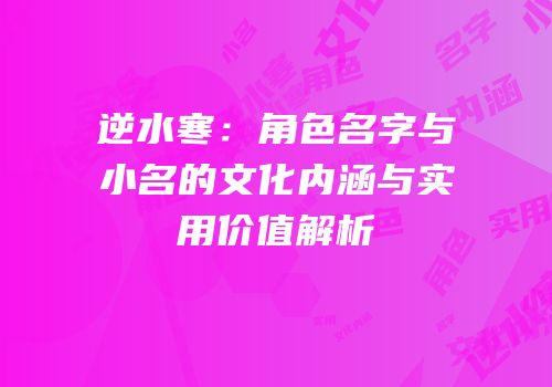 逆水寒：角色名字与小名的文化内涵与实用价值解析