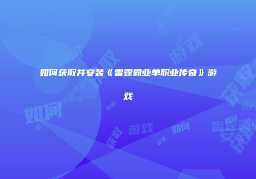 如何获取并安装《雷霆霸业单职业传奇》游戏