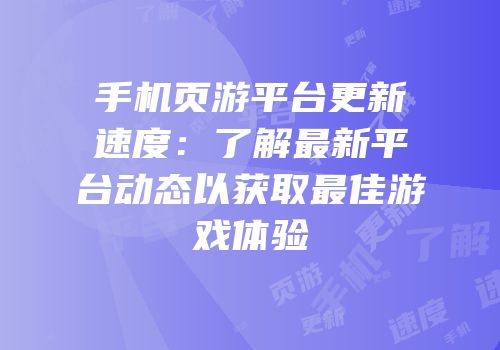 手机页游平台更新速度：了解最新平台动态以获取最佳游戏体验