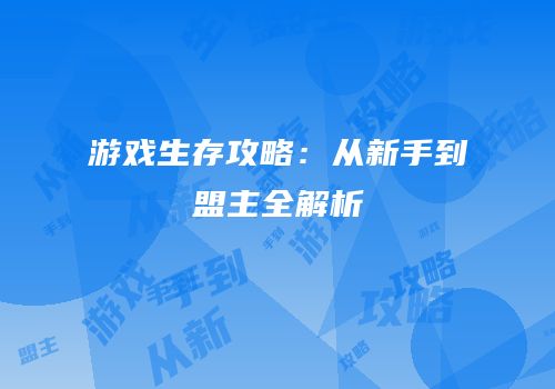 游戏生存攻略：从新手到盟主全解析