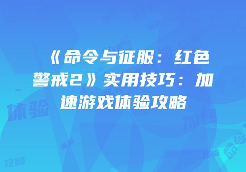 《命令与征服：红色警戒2》实用技巧：加速游戏体验攻略