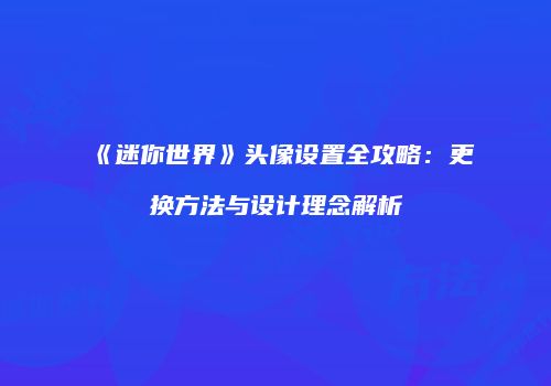 《迷你世界》头像设置全攻略：更换方法与设计理念解析