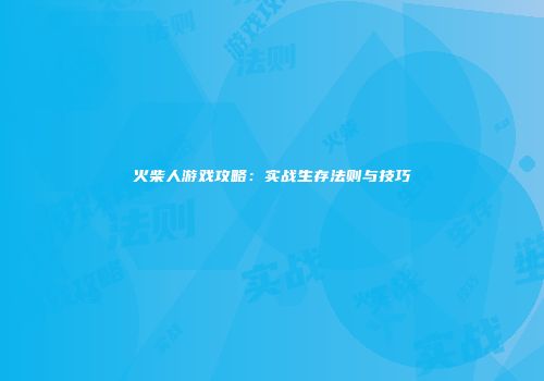 火柴人游戏攻略：实战生存法则与技巧