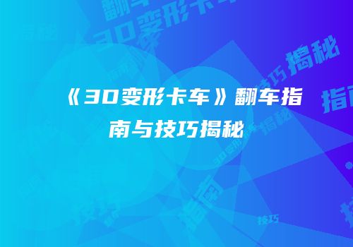 《3D变形卡车》翻车指南与技巧揭秘