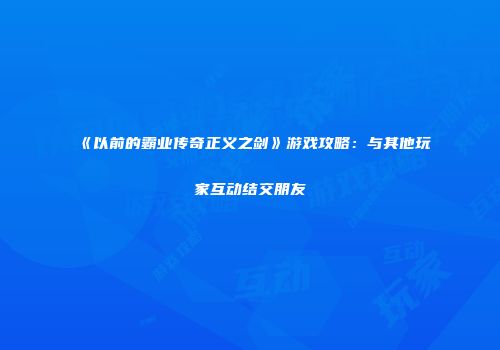 《以前的霸业传奇正义之剑》游戏攻略：与其他玩家互动结交朋友