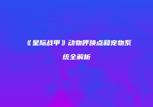 《星际战甲》动物呼唤点和宠物系统全解析
