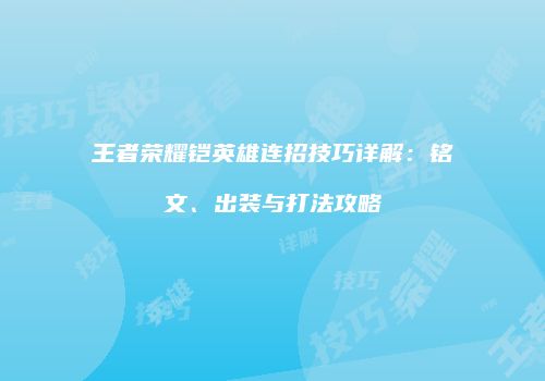 王者荣耀铠英雄连招技巧详解：铭文、出装与打法攻略
