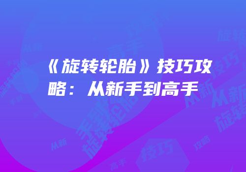 《旋转轮胎》技巧攻略：从新手到高手