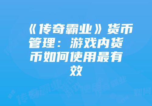 《传奇霸业》货币管理：游戏内货币如何使用最有效