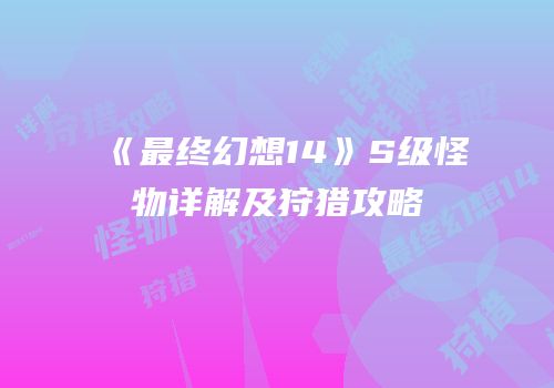 《最终幻想14》S级怪物详解及狩猎攻略