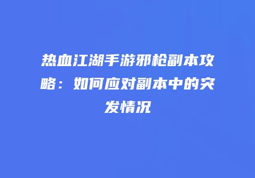热血江湖手游邪枪副本攻略：如何应对副本中的突发情况